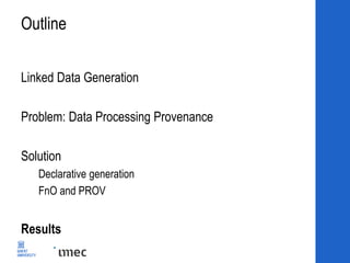 Outline
Linked Data Generation
Problem: Data Processing Provenance
Solution
Declarative generation
FnO and PROV
Results
 