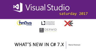 saturday 2017
WHAT’S NEW IN C# 7.X Marco Parenzan
 