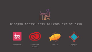 ‫מתקדמים‬ ‫גרפיים‬ ‫כלים‬ ‫באמצעות‬ ‫לפיתוח‬ ‫הכנה‬
Invision Creative
Cloud
Zeplin Sympli
 