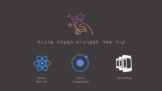 ‫שונות‬ ‫הפעלה‬ ‫למערכות‬ ‫אחד‬ ‫קוד‬
React
Native
Ionic
Framework
PhoneGap
 