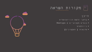 ‫השראה‬ ‫מקורות‬
‫היכן‬
•‫הווירטואלית‬ ‫הרשת‬ ‫ברחבי‬
•‫מקצועיים‬ ‫כנסים‬&Meetups
•‫ניוזלטרס‬
•‫סדנאות‬(‫האקטונים‬)
 