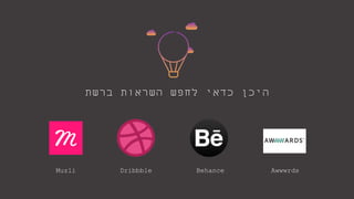 ‫ברשת‬ ‫השראות‬ ‫לחפש‬ ‫כדאי‬ ‫היכן‬
Muzli Dribbble Behance Awwwrds
 