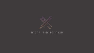 ‫ידנית‬ ‫לפיתוח‬ ‫הכנה‬
 