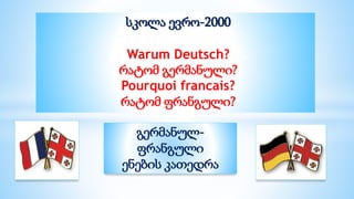 სკოლა ევრო-2000
Warum Deutsch?
რატომ გერმანული?
Pourquoi francais?
რატომ ფრანგული?
გერმანულ-
ფრანგული
ენების კათედრა
 