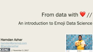 Hamdan Azhar
hamdan@prismoji.com
@hamdanazhar
// November 3, 2017
From data with ❤ //
An introduction to Emoji Data Science
 
