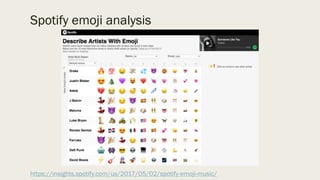 Spotify emoji analysis
https://insights.spotify.com/us/2017/05/02/spotify-emoji-music/
 