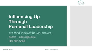 Influencing Up
Through
Personal Leadership
aka Mind Tricks of the Jedi Masters
Andrea L. Ames (@aames)
Idyll Point Group
September 12, 2017 @aames | © 2017 Idyll Point LLC
 