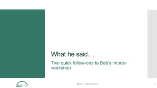 @aames | © 2017 Idyll Point LLC 5
What he said…
Two quick follow-ons to Bob’s improv
workshop
 