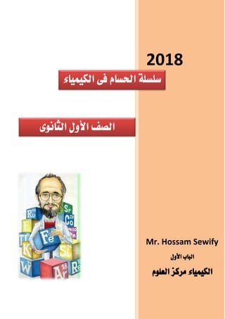2018
Mr. Hossam Sewify
‫األول‬ ‫الباب‬
‫العلوم‬ ‫مركز‬ ‫الكيمياء‬
‫ا‬‫الثانوى‬ ‫األول‬ ‫لصف‬
‫الكيمياء‬ ‫فى‬ ‫احلسام‬ ‫سلسلة‬
 