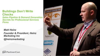 Matt Heinz
Founder & President, Heinz
Marketing Inc
@heinzmarketing
Buildings Don’t Write
Checks
Sales Pipeline & Demand Generation
Secrets for Professional Services
Firms
 