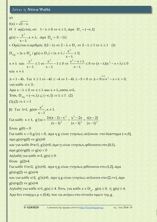 ___________________________________________________________________________
2η ΑΣΚΗΣΗ η άσκηση της ημέρας από το http://lisari.blogspot.gr σχ. έτος 2018-΄19

 
     
     
 
            
      
 
 

f
2
g
f
2
fog g f
2
)
f(x) 1 x.
Η f ορίζεται, αν 1 x 0 x 1, άρα D ( ,1]
x
g(x) ,x , άρα D { }
x
Ορίζεται ο αριθμός f(2 ) 2 D 2 1 1 (1)
x
D {x D / g(x) D } {x / 1}
x
x
x και
x

  
            
    
 
                        

            
        
  

2 2
2
1
2
fog
x x x
1 1 0 0 (x )(x x ) 0
x x
και x
1 4 . Για 1 4 4 1 4 3 0 0 x x 0,
για κάθε x .
Ά x 0 x x , ό x< .
Έ , D ( , ) ( ,1) 1 (2)
(1),(2) 1
) 

   
   
  

  

2
2 2
2 2 2
x
Για λ=1, g(x)= ,x 1.
x 1
2x(x 1) x x 2x x(x 2)
Για κάθε x 1, g'(x) .
(x 1) (x 1) (x 1)
Είναι g(0) 0
Για κάθε x 0,g'(x) 0, άρα η g είναι γνησίως αύξουσα στο διάστημα (- ,0],
άρα g(x)<g(0) g(x)<0
κα
 
 
ι για κάθε 0<x<1, g'(x)<0, άρα η είναι γνησίως φθίνουσα στο [0,1),
άρα g(x)<g(0) g(x) 0
ηλαδή για κάθε x<1, g(x) 0.
Είναι g(2)=4
Για κάθε 1<x<2, g'(x)<0, άρα η g είναι γνησίως φθίνουσα στο (1,2], άρ



   

g
α
g(x)>g(2) g(x)>4
και για κάθε x>2, g'(x)>0, άρα η g είναι γνησίως αύξουσα στο [2,+ ), άρα
g(x)>g(2) g(x)>4
Δηλαδή για κάθε x>1, g(x) 4. Έτσι, για κάθε x D , g(x) 0, ή g(x) 4.
Άρα δεν υπάρχει μ (0,4), που να ανήκει στο σύνολο τιμών της g .
Λύνει η Ντίνα Ψαθά
 