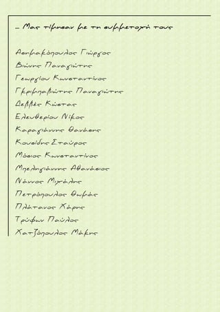 ... Μας τίμησαν με τη συμμετοχή τους
Ασημακόπουλος Γιώργος
Βιώνης Παναγιώτης
Γεωργίου Κωνσταντίνος
Γκριμπαβιώτης Παναγιώτης
Δεββές Κώστας
Ελευθερίου Νίκος
Καραγιάννης Θανάσης
Κουσίδης Σταύρος
Μόσιος Κωνσταντίνος
Μπεληγιάννης Αθανάσιος
Νάννος Μιχάλης
Πετρόπουλος Θωμάς
Πλάτανος Χάρης
Τρύφων Παύλος
Χατζόπουλος Μάκης
 