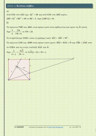 ___________________________________________________________________________
4η ΑΣΚΗΣΗ η άσκηση της ημέρας από το http://lisari.blogspot.gr σχ. έτος 2017-΄18
α)
Από Π.Θ. στο ΑΕΖ έχω 2
68  και από Π.Θ. στο ΑΒΖ ισχύει:
 
2 2
6 68 2        . Άρα   64  .
β)
Τα τρίγωνα  και  είναι όμοια γιατί είναι ορθογώνια και έχουν τη

 κοινή.
Άρα
3
24
4 8

   
 
.
Το τετράπλευρο  είναι εγγράψιμο γιατί 0
90
 
    .
Τα τρίγωνα  και  είναι όμοια γιατί έχουν:
  
     και
 
   από
το  και τις εντός εναλλάξ

 και

 .
Άρα  2 4 2
2 2 y 6 24 x
6 y 24 x
    
 
.
Λύνει ο Κώστας Δεββές
 