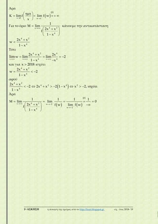 ___________________________________________________________________________
1η ΑΣΚΗΣΗ η άσκηση της ημέρας από το http://lisari.blogspot.gr σχ. έτος 2018-΄19
Άρα
 
 
x 0 w 1
x
limf lim f w
x


 
 
      
 
Για το όριο 4 2x
4
1
lim
2x x
f
1 x

 
 
 
 
κάνουμε την αντικατάσταση
4 2
4
2x x
w
1 x



Τότε
x x x
4 2 4
4 4
2x x 2x
w 2
1 x x
lim lim lim
  

   
 
και για x 2018 ισχύει
4 2
4
2x x
w 2
1 x

  

αφού
 
4 2
4 2 4 2
4
2x x
2 2x x 2 1 x x 2, ύ
1 x

           

Άρα
   
 
4 2x w 2
w 2
4
1 1 1 1
lim lim 0
2x x f w lim f w
f
1 x



 

     
  
 
 
 