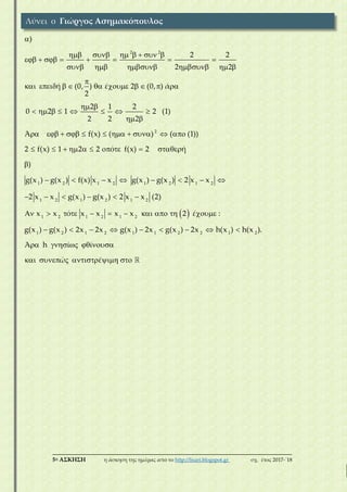 ___________________________________________________________________________
5η ΑΣΚΗΣΗ η άσκηση της ημέρας από το http://lisari.blogspot.gr σχ. έτος 2017-΄18
2 2
2
1
)
2 2
2 2
ή (0, ) έ 2 (0, ) ά
2
2 1 2
0 2 1 2 (1)
2 2 2
Ά f(x) ( ) ( (1))
2 f(x) 1 2 2 ό f(x) 2 ή
)
g(x )

      
       
     

         
 
       
 
          
         


 
2 1 2 1 2 1 2
1 2 1 2 1 2
1 2 1 2 1 2
1 2 1 2 1 1 2 2 1 2
g(x ) f(x) x x g(x ) g(x ) 2 x x
2 x x g(x ) g(x ) 2 x x (2)
x x ό x x x x 2 έ :
g(x ) g(x ) 2x 2x g(x ) 2x g(x ) 2x h(x ) h(x ).
Ά h ί ί
ώ έ
      
     
          
        
    
     
Λύνει ο Γιώργος Ασημακόπουλος
 