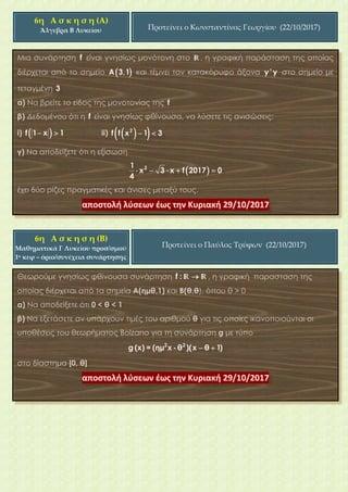 6η Α σ κ η σ η (Α)
Άλγεβρα Β Λυκείου Προτείνει ο Κωνσταντίνος Γεωργίου (22/10/2017)
6η Α σ κ η σ η (B)
Μαθηματικά Γ Λυκείου προσ/σμού
1ο κεφ – όριο/συνέχεια συνάρτησης
Προτείνει ο Παύλος Τρύφων (22/10/2017)
 