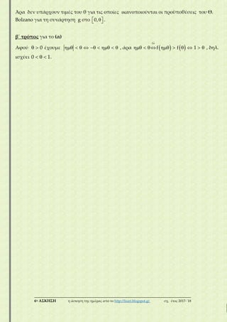___________________________________________________________________________
6η ΑΣΚΗΣΗ η άσκηση της ημέρας από το http://lisari.blogspot.gr σχ. έτος 2017-΄18
Άρα δεν υπάρχουν τιμές του θ για τις οποίες ικανοποιούνται οι προϋποθέσεις του Θ.
Bolzano για τη συνάρτηση g στο   0, .
β΄ τρόπος για το (α)
Αφού   0 έχουμε          , άρα    

        
f
f f 1 , δηλ.
ισχύει   0 1.
 