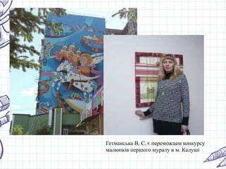 Гетманська В. С. є переможцем конкурсу
малюнків першого муралу в м. Калуші
 