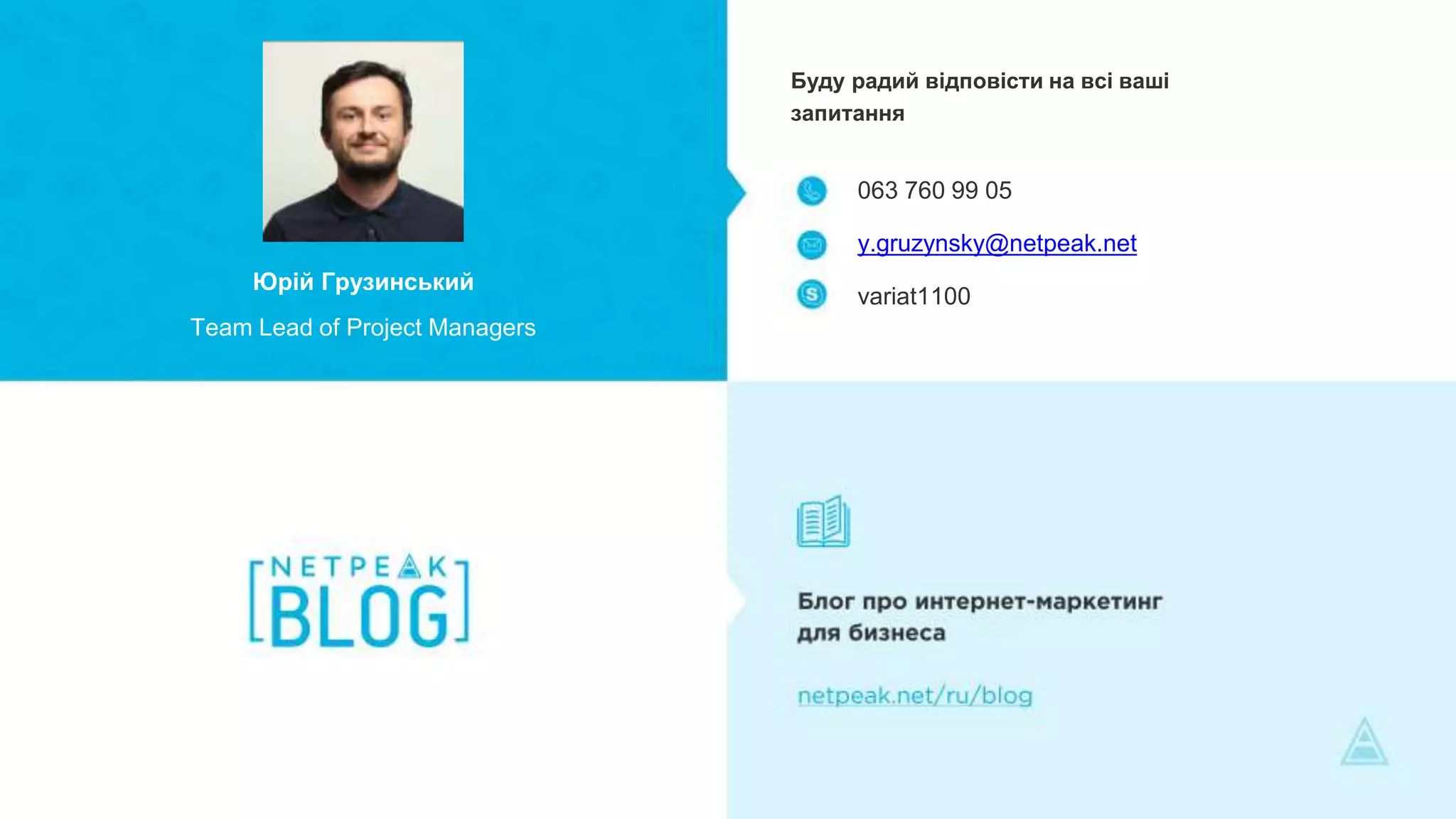 Юрій Грузинський
Team Lead of Project Managers
063 760 99 05
y.gruzynsky@netpeak.net
variat1100
Буду радий відповісти на всі ваші
запитання
 