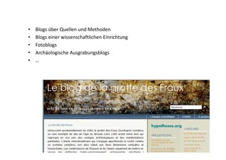 • Blogs über Quellen und Methoden
• Blogs einer wissenschaftlichen Einrichtung
• Fotoblogs
• Archäologische Ausgrabungsblo...