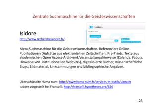 Isidore 
http://www.rechercheisidore.fr/
Meta‐Suchmaschine für die Geisteswissenschaften. Referenziert Online‐
Publikation...