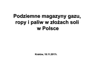 Podziemne magazyny gazu,
ropy i paliw w złożach soli
w Polsce
Kraków, 18.11.2017r.
 