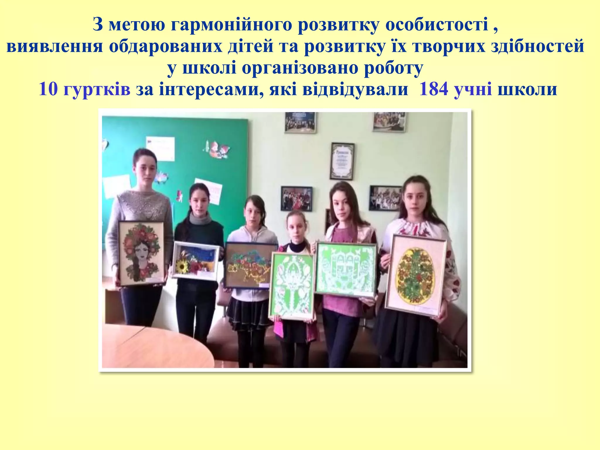 З метою гармонійного розвитку особистості ,
виявлення обдарованих дітей та розвитку їх творчих здібностей
у школі організовано роботу
10 гуртків за інтересами, які відвідували 184 учні школи
 
