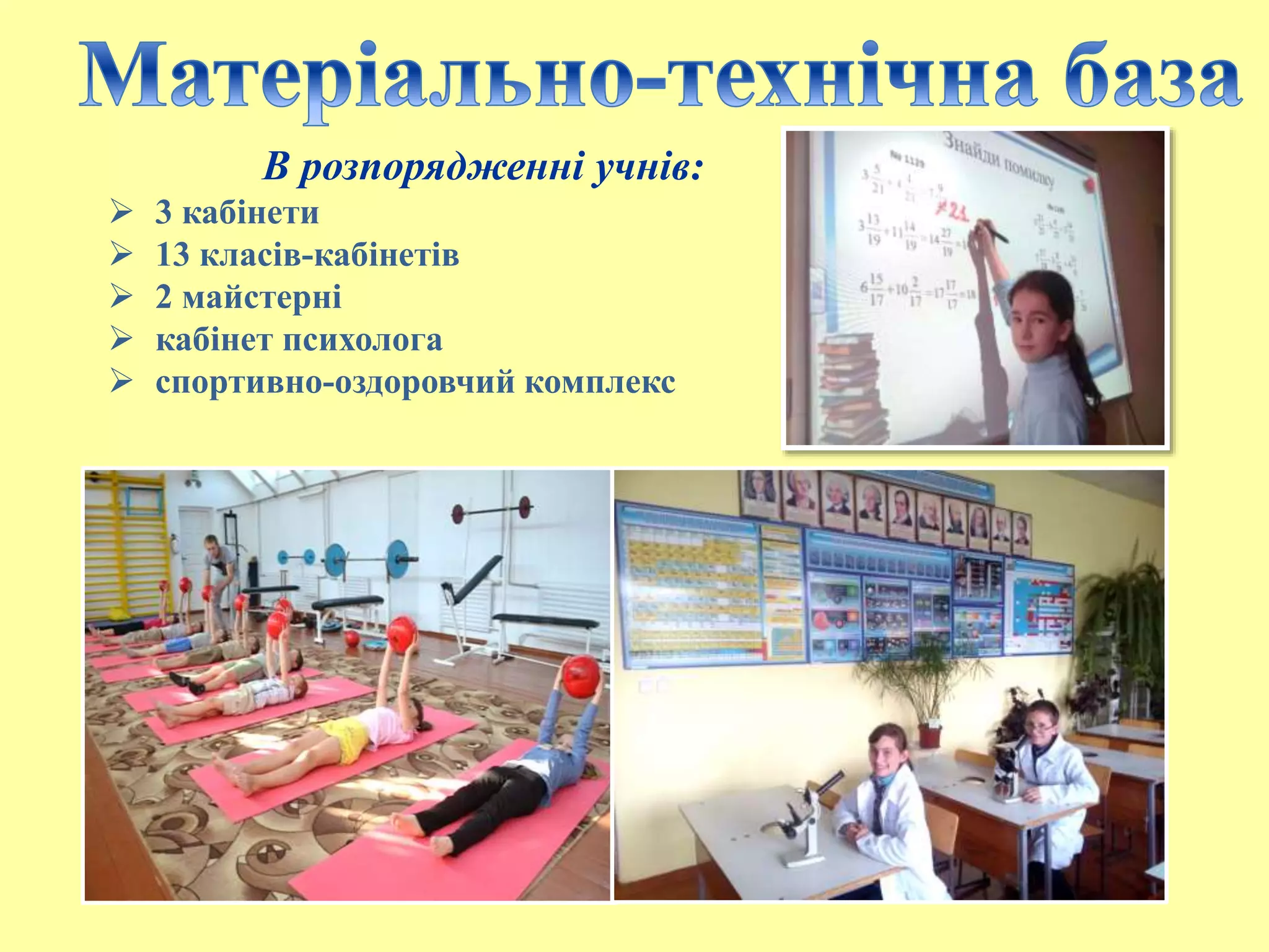 В розпорядженні учнів:
 3 кабінети
 13 класів-кабінетів
 2 майстерні
 кабінет психолога
 спортивно-оздоровчий комплекс
 