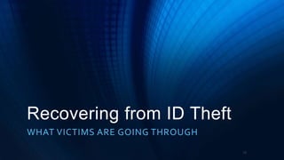 Recovering from ID Theft
WHAT VICTIMS ARE GOING THROUGH
15
 