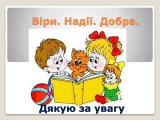 Віри. Надії. Добра.
Дякую за увагу
 