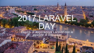 2017.LARAVEL
DAYDeploy di applicazioni Laravel con le
pipeline di Bitbucket
 