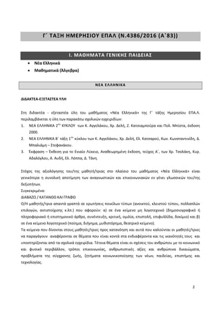 2
Γ΄ ΤΑΞΗ ΗΜΕΡΗΣΙΟΥ ΕΠΑΛ (Ν.4386/2016 (Α΄83))
Ι. ΜΑΘΗΜΑΤΑ ΓΕΝΙΚΗΣ ΠΑΙΔΕΙΑΣ
Νέα Ελληνικά
Μαθηματικά (Άλγεβρα)
ΝΕΑ ΕΛΛΗΝΙΚΑ
ΔΙΔΑΚΤΕΑ-ΕΞΕΤΑΣΤΕΑ ΥΛΗ
Στη διδακτέα - εξεταστέα ύλη του μαθήματος «Νέα Ελληνικά» της Γ΄ τάξης Ημερησίου ΕΠΑ.Λ.
περιλαμβάνεται η ύλη των παρακάτω σχολικών εγχειριδίων:
1. ΝΕΑ ΕΛΛΗΝΙΚΑ 2ου
ΚΥΚΛΟΥ των Κ. Αγγελάκου, Χρ. Δελή, Ζ. Κατσιαμπούρα και Πολ. Μπίστα, έκδοση
2000.
2. ΝΕΑ ΕΛΛΗΝΙΚΑ Β΄ τάξη 1ου
κύκλου των Κ. Αγγελάκου, Χρ. Δελή, Ελ. Κατσαρού, Κων. Κωνσταντινίδη, Δ.
Μπαλιάμη – Στεφανάκου.
3. Έκφραση – Έκθεση για το Ενιαίο Λύκειο, Αναθεωρημένη έκδοση, τεύχος Α΄, των Χρ. Τσολάκη, Κυρ.
Αδαλόγλου, Α. Αυδή, Ελ. Λόππα, Δ. Τάνη.
Στόχος της αξιολόγησης του/της μαθητή/τριας στο πλαίσιο του μαθήματος «Νέα Ελληνικά» είναι
γενικότερα η συνολική αποτίμηση των αναγνωστικών και επικοινωνιακών εν γένει γλωσσικών του/της
δεξιοτήτων.
Συγκεκριμένα:
ΔΙΑΒΑΖΩ / ΚΑΤΑΝΟΩ ΚΑΙ ΓΡΑΦΩ
Ο/Η μαθητής/τρια απαντά γραπτά σε ερωτήσεις ποικίλων τύπων (ανοικτού, κλειστού τύπου, πολλαπλών
επιλογών, αντιστοίχισης κ.λπ.) που αφορούν: α) σε ένα κείμενο μη λογοτεχνικό (δημοσιογραφικό ή
πληροφοριακό ή επιστημονικό άρθρο, συνέντευξη, κριτική, ομιλία, επιστολή, επιφυλλίδα, δοκίμιο) και β)
σε ένα κείμενο λογοτεχνικό (ποίημα, διήγημα, μυθιστόρημα, θεατρικό κείμενο).
Τα κείμενα που δίνονται στους μαθητές/τριες προς κατανόηση και αυτά που καλούνται οι μαθητές/τριες
να παραγάγουν αναφέρονται σε θέματα που είναι κοντά στα ενδιαφέροντα και τις ικανότητές τους και
υποστηρίζονται από τα σχολικά εγχειρίδια. Τέτοια θέματα είναι οι σχέσεις του ανθρώπου με το κοινωνικό
και φυσικό περιβάλλον, τρόποι επικοινωνίας, ανθρωπιστικές αξίες και ανθρώπινα δικαιώματα,
προβλήματα της σύγχρονης ζωής, ζητήματα κοινωνικοποίησης των νέων, παιδείας, επιστήμης και
τεχνολογίας.
 