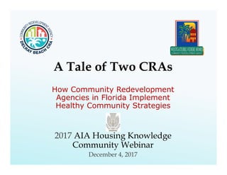 A Tale of Two CRAs
How Community Redevelopment
Agencies in Florida Implement
Healthy Community Strategies
2017 AIA Housing Knowledge
Community Webinar
December 4, 2017
 