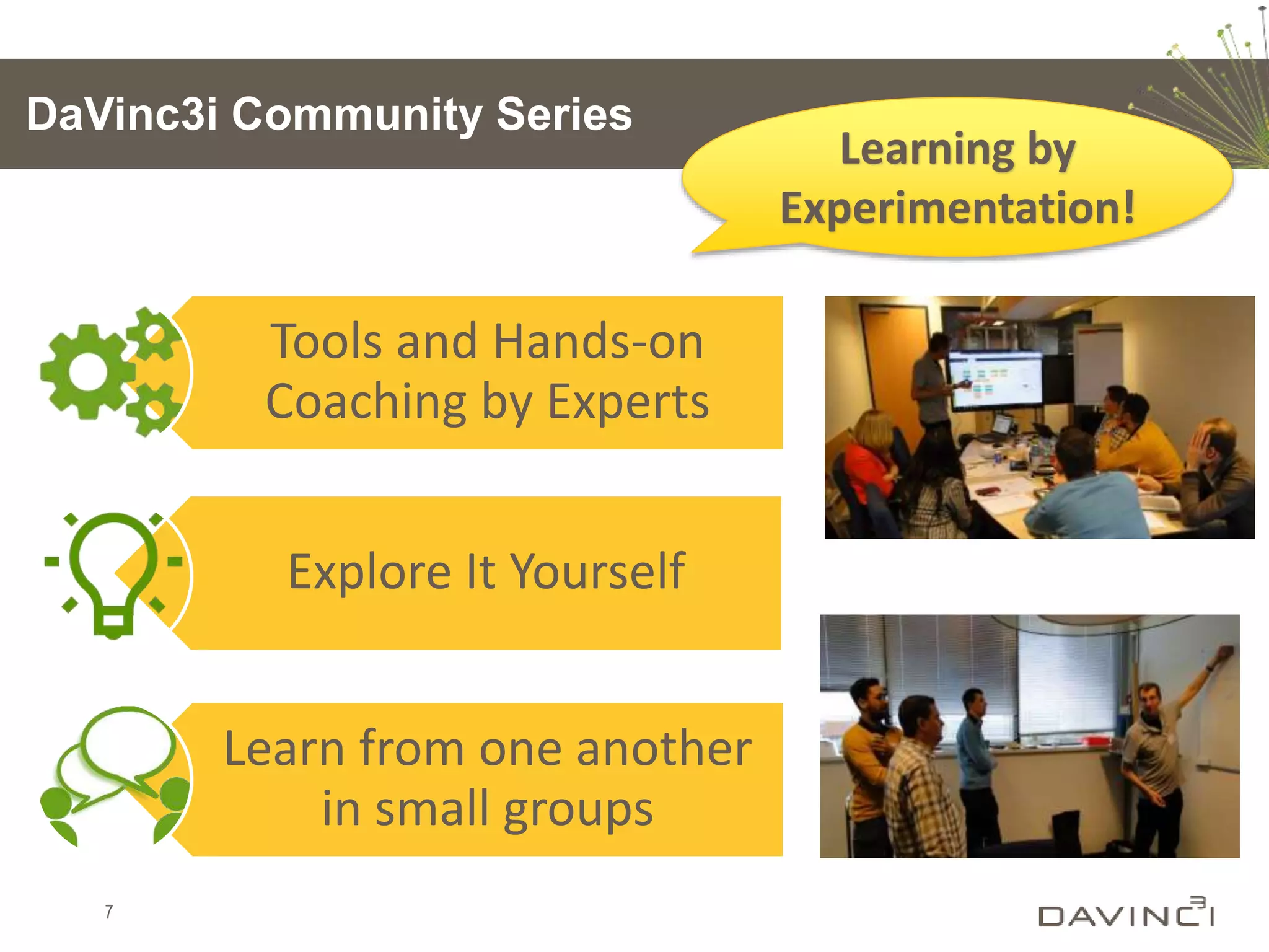 DaVinc3i Community Series
7
Learning by
Experimentation!
Tools and Hands-on
Coaching by Experts
Explore It Yourself
Learn from one another
in small groups
 