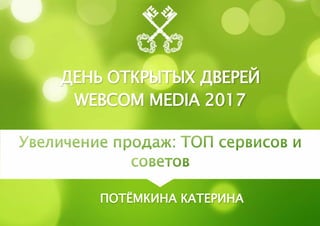 ДЕНЬ ОТКРЫТЫХ ДВЕРЕЙ
WEBCOM MEDIA 2017
ПОТЁМКИНА КАТЕРИНА
 