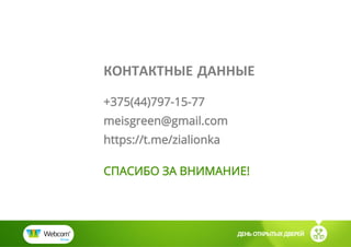 ДЕНЬ ОТКРЫТЫХ ДВЕРЕЙ
КОНТАКТНЫЕ ДАННЫЕ
+375(44)797-15-77
meisgreen@gmail.com
https://t.me/zialionka
СПАСИБО ЗА ВНИМАНИЕ!
 