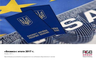 «Безвиз»: итоги 2017 г.
Ноябрь 2017 г.
Презентация результатов всеукраинского исследования общественного мнения
 