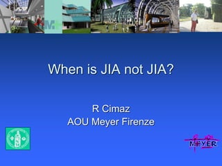 When is JIA not JIA?
R Cimaz
AOU Meyer Firenze
 