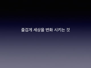 즐겁게 세상을 변화 시키는 것
 