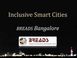 Inclusive Smart Cities
BREADS Bangalore
 