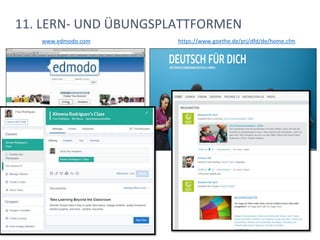11. LERN- UND ÜBUNGSPLATTFORMEN
www.edmodo.com https://www.goethe.de/prj/dfd/de/home.cfm
 