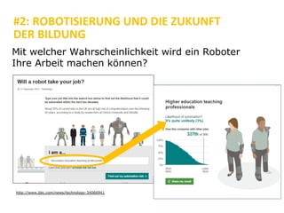 #2: ROBOTISIERUNG UND DIE ZUKUNFT
DER BILDUNG
http://www.bbc.com/news/technology-34066941
Mit welcher Wahrscheinlichkeit wird ein Roboter
Ihre Arbeit machen können?
 