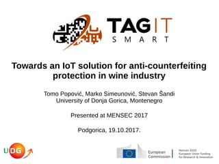 Towards an IoT solution for anti-counterfeiting
protection in wine industry
Tomo Popović, Marko Simeunović, Stevan Šandi
University of Donja Gorica, Montenegro
Presented at MENSEC 2017
Podgorica, 19.10.2017.
 