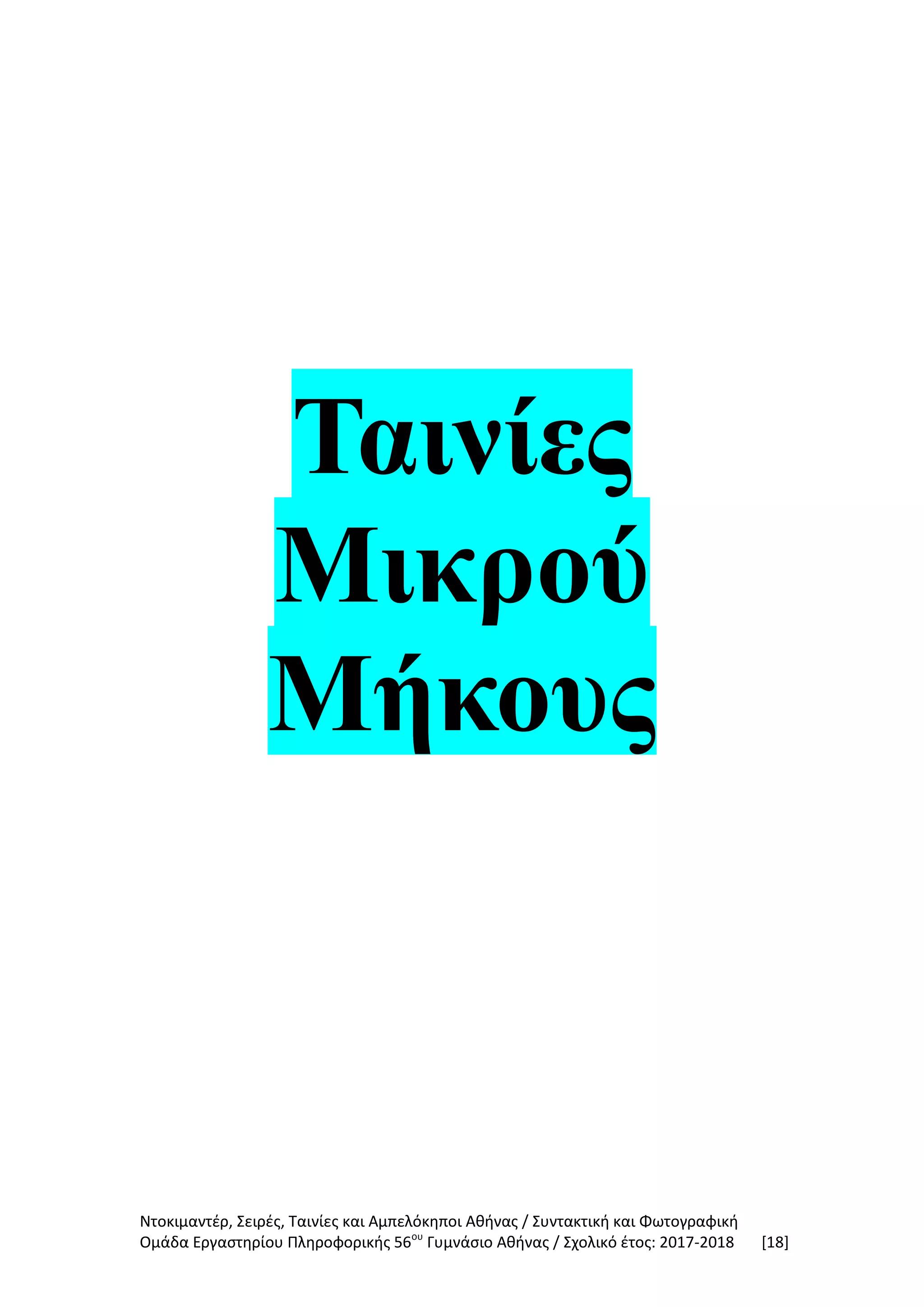 Ντοκιμαντέρ, Σειρές, Ταινίες και Αμπελόκηποι Αθήνας / Συντακτική και Φωτογραφική
Ομάδα Εργαστηρίου Πληροφορικής 56ου
Γυμνάσιο Αθήνας / Σχολικό έτος: 2017-2018 [18]
Ταινίες
Μικρού
Μήκους
 