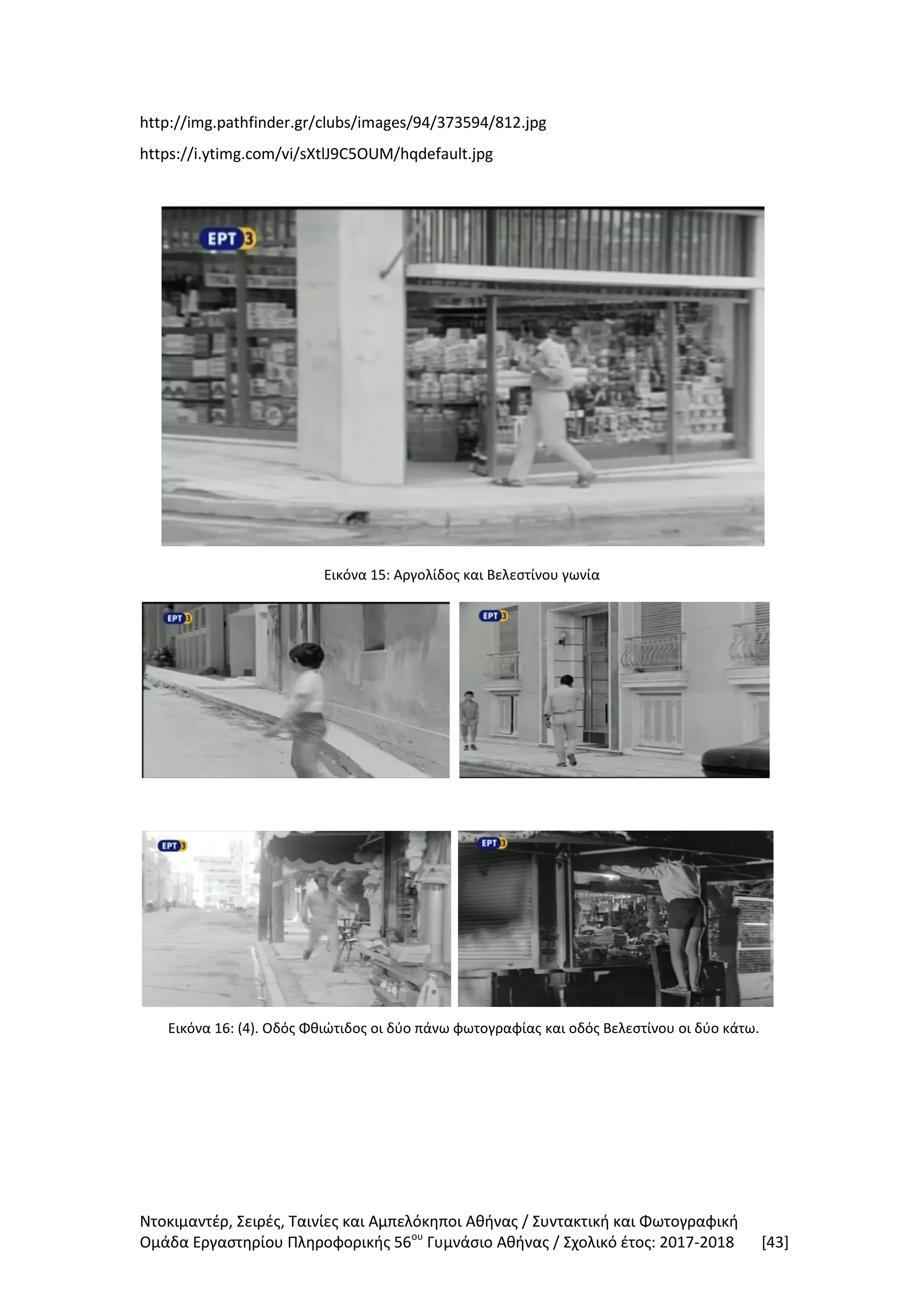 Ντοκιμαντέρ, Σειρές, Ταινίες και Αμπελόκηποι Αθήνας / Συντακτική και Φωτογραφική
Ομάδα Εργαστηρίου Πληροφορικής 56ου
Γυμνάσιο Αθήνας / Σχολικό έτος: 2017-2018 [43]
http://img.pathfinder.gr/clubs/images/94/373594/812.jpg
https://i.ytimg.com/vi/sXtlJ9C5OUM/hqdefault.jpg
Εικόνα 15: Αργολίδος και Βελεστίνου γωνία
Εικόνα 16: (4). Οδός Φθιώτιδος οι δύο πάνω φωτογραφίας και οδός Βελεστίνου οι δύο κάτω.
 