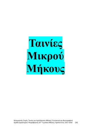 Ντοκιμαντέρ, Σειρές, Ταινίες και Αμπελόκηποι Αθήνας / Συντακτική και Φωτογραφική
Ομάδα Εργαστηρίου Πληροφορικής 56ου
Γυμνάσιο Αθήνας / Σχολικό έτος: 2017-2018 [18]
Ταινίες
Μικρού
Μήκους
 