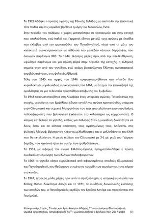 Ντοκιμαντέρ, Σειρές, Ταινίες και Αμπελόκηποι Αθήνας / Συντακτική και Φωτογραφική
Ομάδα Εργαστηρίου Πληροφορικής 56ου
Γυμνάσιο Αθήνας / Σχολικό έτος: 2017-2018 [7]
Το 1929 δόθηκε ο πρώτος αγώνας της Εθνικής Ελλάδας με αντίπαλο την φασιστική
τότε Ιταλία και στις κερκίδες βρέθηκε η κόρη του Μουσολίνι, Έντα.
Στην περίοδο του πολέμου ο χώρος μετατράπηκε σε νοσοκομείο και στην κατοχή
που ακολούθησε, ενώ Ιταλοί και Γερμανοί έδιναν μεταξύ τους αγώνες με έπαθλα
που έκλεβαν από την τροπαιοθήκη του Παναθηναϊκού, κάτω από τη μύτη του
κατακτητή συγκεντρώνονταν σε αίθουσα του γηπέδου κάποιοι θαρραλέοι, που
άκουγαν παράνομα BBC. Το 1944, τέσσερις μέρες πριν από την απελευθέρωση,
υψώθηκε παράνομα και για πρώτη φορά στην περίοδο της κατοχής, η ελληνική
σημαία στον ιστό του γηπέδου, ενώ ακόμη βασανίζονταν Έλληνες αντιστασιακοί
ακριβώς απέναντι, στις φυλακές Αβέρωφ.
Τέλη του 1945 και αρχές του 1946 πραγματοποιήθηκαν στο γήπεδο δυο
κυριολεκτικά μεγαλειώδεις συγκεντρώσεις του ΕΑΜ, με αίτημα την επαναφορά της
ομαλότητας σε μια τελευταία προσπάθεια αποφυγής του Εμφυλίου.
Το 1948 πραγματοποιήθηκε στη Λεωφόρο ένας ιστορικός αγώνας. Το καθεστώς της
εποχής, μεσούντος του Εμφυλίου, έδωσε εντολή για αγώνα προπαγάνδας ανάμεσα
στον Ολυμπιακό και τη μικτή Μακρονήσου που τότε αποτελούνταν από σπουδαίους
ποδοσφαιριστές που βρίσκονταν έγκλειστοι στο κολαστήριο ως κομμουνιστές. Ο
κόσμος κατέκλυσε το γήπεδο, καθώς για πολλούς ήταν η μοναδική δυνατότητα να
δουν, έστω και σε κάποια απόσταση, τους αγαπημένους τους. Απέναντι, στις
φυλακές Αβέρωφ, βρίσκονταν πλέον οι μελλοθάνατες και οι μελλοθάνατοι του ΕΑΜ
που θα εκτελούνταν. Η μικτή κέρδισε τον Ολυμπιακό με 2-1 με γκολ του Γιώργου
Δαρίβα, που κανονικά ήταν το αστέρι των ερυθρόλευκων...
Το 1953, με αφορμή τον αγώνα Ελλάδας-Ισραήλ, πραγματοποιήθηκε η πρώτη
συνδικαλιστική κίνηση των ελλήνων ποδοσφαιριστών.
Το 1964 το γήπεδο κάηκε κυριολεκτικά από αφιονισμένους οπαδούς Ολυμπιακού
και Παναθηναϊκού, που θεώρησαν στημένο το παιχνίδι των αιωνίων και τους πήραν
στο κυνήγι.
Το 1967, τέσσερις μόλις μέρες πριν από το πραξικόπημα, η ιστορική συναυλία των
Rolling Stones διακόπηκε άδοξα και το 1971, σε συνθήκες διονυσιακής έκστασης
των οπαδών του, ο Παναθηναϊκός κερδίζει τον Ερυθρό Αστέρα και προκρίνεται στο
Γουέμπλεϊ.
 