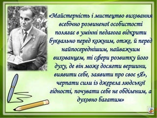 «Майстерність і мистецтво виховання
всебічно розвиненої особистості
полягає в умінні педагога відкрити
буквально перед кож...