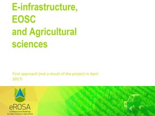 First approach (not a result of the project in April
2017)
E-infrastructure,
EOSC
and Agricultural
sciences
 