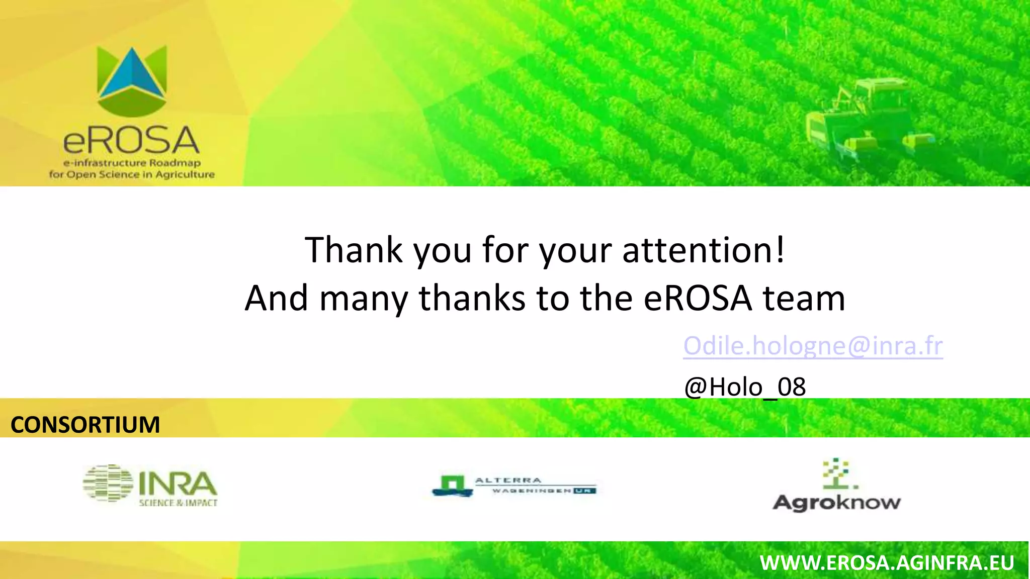 CONSORTIUM
WWW.EROSA.AGINFRA.EU
Odile.hologne@inra.fr
@Holo_08
Thank you for your attention!
And many thanks to the eROSA team
 